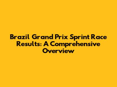 Brazil Grand Prix Sprint Race Results: A Comprehensive Overview