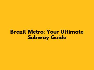 Brazil Metro: Your Ultimate Subway Guide