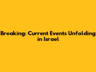 Breaking: Current Events Unfolding in Israel