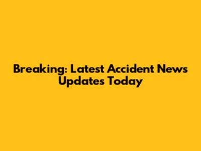 Breaking: Latest Accident News Updates Today