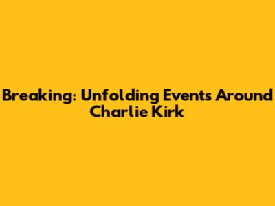 Breaking: Unfolding Events Around Charlie Kirk