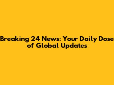 Breaking 24 News: Your Daily Dose of Global Updates