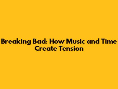 Breaking Bad: How Music and Time Create Tension