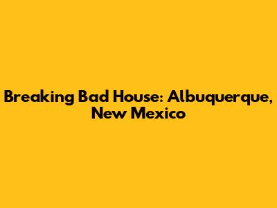 Breaking Bad House: Albuquerque, New Mexico