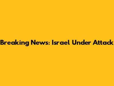 Breaking News: Israel Under Attack