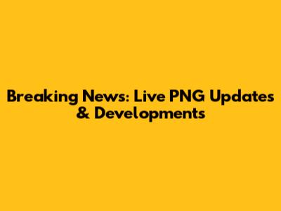 Breaking News: Live PNG Updates & Developments