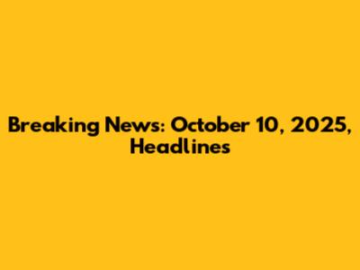 Breaking News: October 10, 2025, Headlines