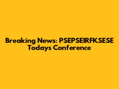 Breaking News: PSEPSEIRFKSESE Today's Conference