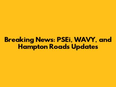 Breaking News: PSEi, WAVY, and Hampton Roads Updates