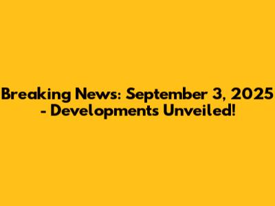 Breaking News: September 3, 2025 - Developments Unveiled!