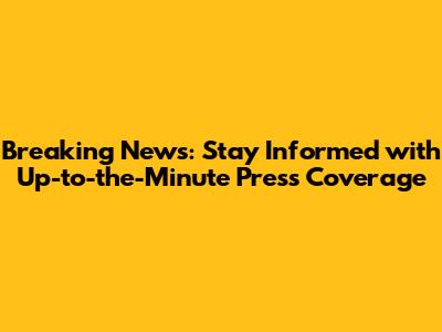 Breaking News: Stay Informed with Up-to-the-Minute Press Coverage