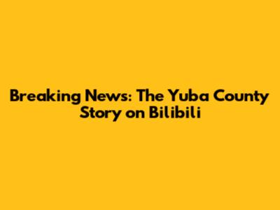 Breaking News: The Yuba County Story on Bilibili