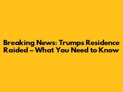 Breaking News: Trump's Residence Raided – What You Need to Know