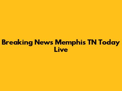Breaking News Memphis TN Today Live