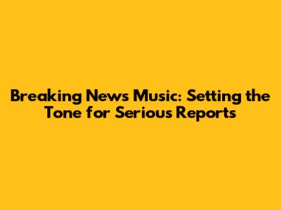 Breaking News Music: Setting the Tone for Serious Reports