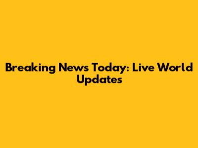 Breaking News Today: Live World Updates