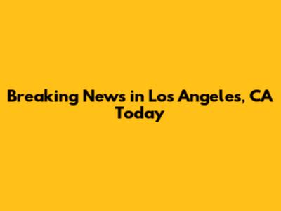 Breaking News in Los Angeles, CA Today