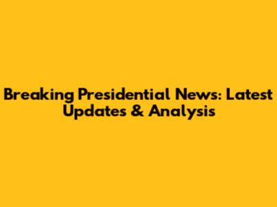 Breaking Presidential News: Latest Updates & Analysis