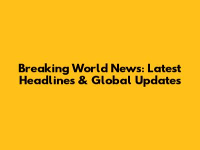 Breaking World News: Latest Headlines & Global Updates
