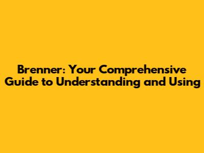 Brenner: Your Comprehensive Guide to Understanding and Using