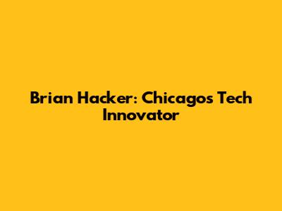 Brian Hacker: Chicago's Tech Innovator