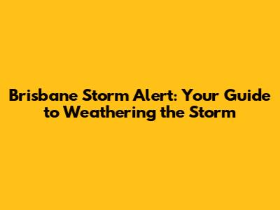 Brisbane Storm Alert: Your Guide to Weathering the Storm
