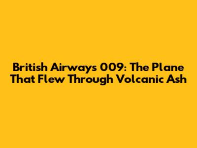 British Airways 009: The Plane That Flew Through Volcanic Ash
