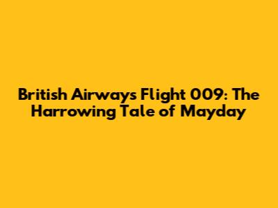 British Airways Flight 009: The Harrowing Tale of Mayday