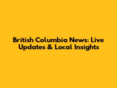 British Columbia News: Live Updates & Local Insights