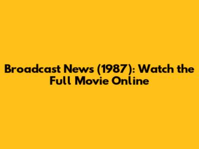 Broadcast News (1987): Watch the Full Movie Online