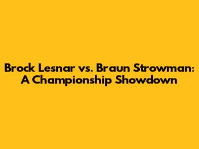 Brock Lesnar vs. Braun Strowman: A Championship Showdown