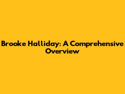Brooke Halliday: A Comprehensive Overview