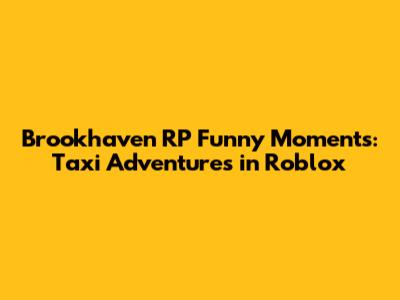 Brookhaven RP Funny Moments: Taxi Adventures in Roblox