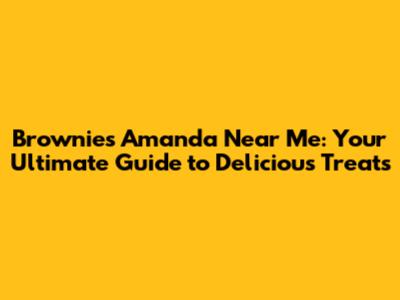 Brownies Amanda Near Me: Your Ultimate Guide to Delicious Treats