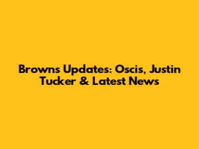 Browns' Updates: Oscis, Justin Tucker & Latest News
