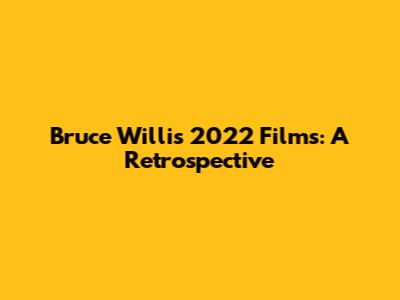 Bruce Willis' 2022 Films: A Retrospective
