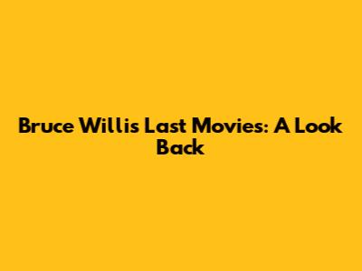 Bruce Willis' Last Movies: A Look Back