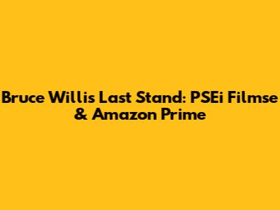 Bruce Willis' Last Stand: PSEi Filmse & Amazon Prime