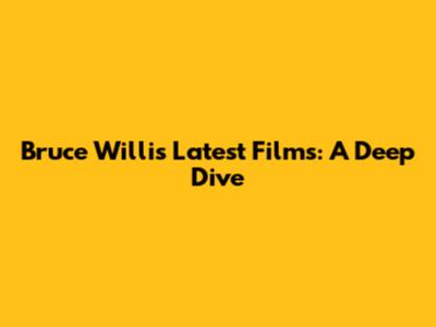 Bruce Willis' Latest Films: A Deep Dive