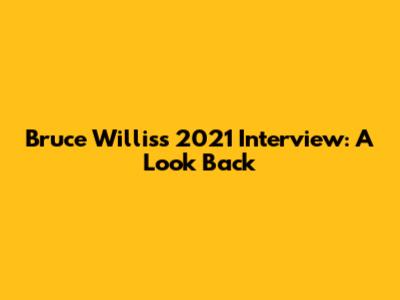 Bruce Willis's 2021 Interview: A Look Back