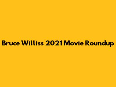 Bruce Willis's 2021 Movie Roundup