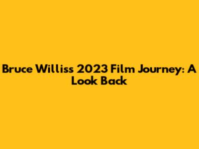 Bruce Willis's 2023 Film Journey: A Look Back