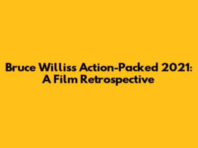 Bruce Willis's Action-Packed 2021: A Film Retrospective