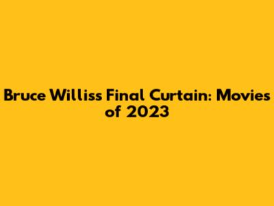 Bruce Willis's Final Curtain: Movies of 2023