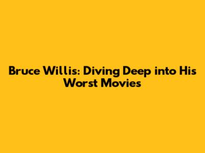 Bruce Willis: Diving Deep into His Worst Movies