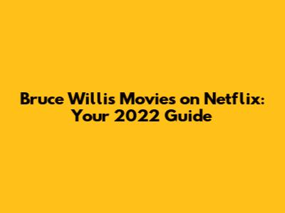 Bruce Willis Movies on Netflix: Your 2022 Guide