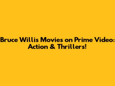 Bruce Willis Movies on Prime Video: Action & Thrillers!