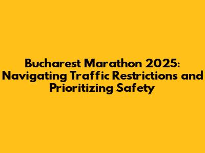 Bucharest Marathon 2025: Navigating Traffic Restrictions and Prioritizing Safety