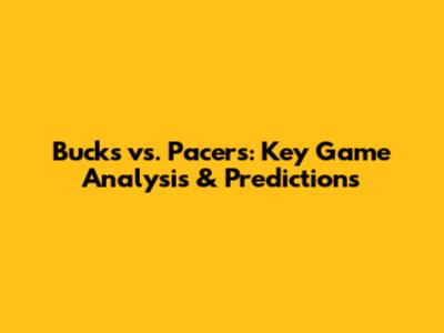 Bucks vs. Pacers: Key Game Analysis & Predictions