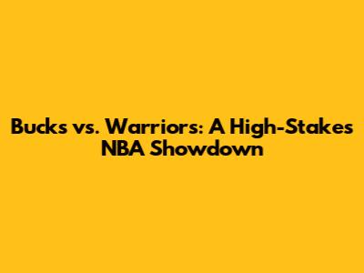 Bucks vs. Warriors: A High-Stakes NBA Showdown